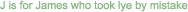 J is for James who took lye by mistake