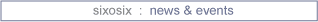 sixosix: news and events