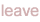leave